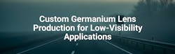 Case Study: Custom Germanium Lens Production for Low-Visibility Applications Case Study: Custom Germanium Lens Production for Low-Visibility Applications