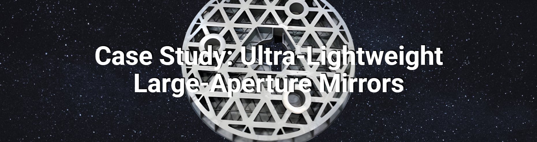 Case Study: Ultra-Lightweight Large-Aperture Mirrors