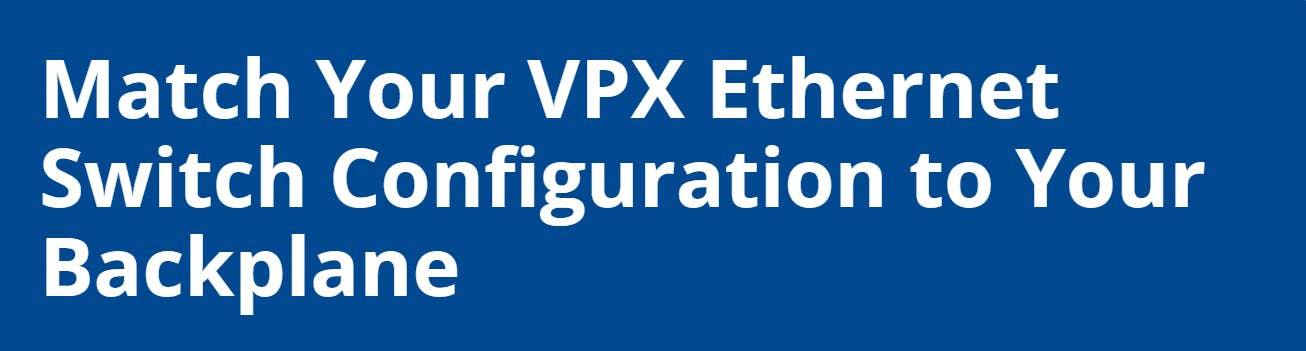 Match Your VPX Ethernet Switch Configuration to Your Backplane