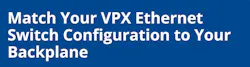 Match Your VPX Ethernet Switch Configuration to Your Backplane Match Your VPX Ethernet Switch Configuration to Your Backplane